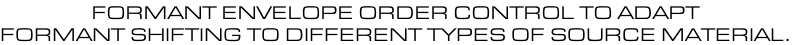 FORMANT ENVELOPE ORDER CONTROL TO ADAPT FORMANT SHIFTING TO DIFFERENT TYPES OF SOURCE MATERIAL.