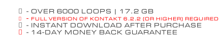 - OVER 6000 LOOPS | 17.2 GB - FULL VERSION OF KONTAKT 6.2.2 (OR HIGHER) REQUIRED - INSTANT DOWNLOAD AFTER PURCHASE - 14-DAY MONEY BACK GUARANTEE