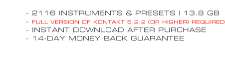 - 2116 INSTRUMENTS & PRESETS | 13.8 GB - FULL VERSION OF KONTAKT 6.2.2 (OR HIGHER) REQUIRED - INSTANT DOWNLOAD AFTER PURCHASE - 14-DAY MONEY BACK GUARANTEE