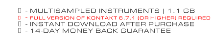 - MULTISAMPLED INSTRUMENTS | 1.1 GB - FULL VERSION OF KONTAKT 6.7.1 (OR HIGHER) REQUIRED - INSTANT DOWNLOAD AFTER PURCHASE - 14-DAY MONEY BACK GUARANTEE