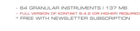 - 64 GRANULAR INSTRUMENTS | 137 MB - FULL VERSION OF KONTAKT 6.4.2 (OR HIGHER) REQUIRED * FREE WITH NEWSLETTER SUBSCRIPTION